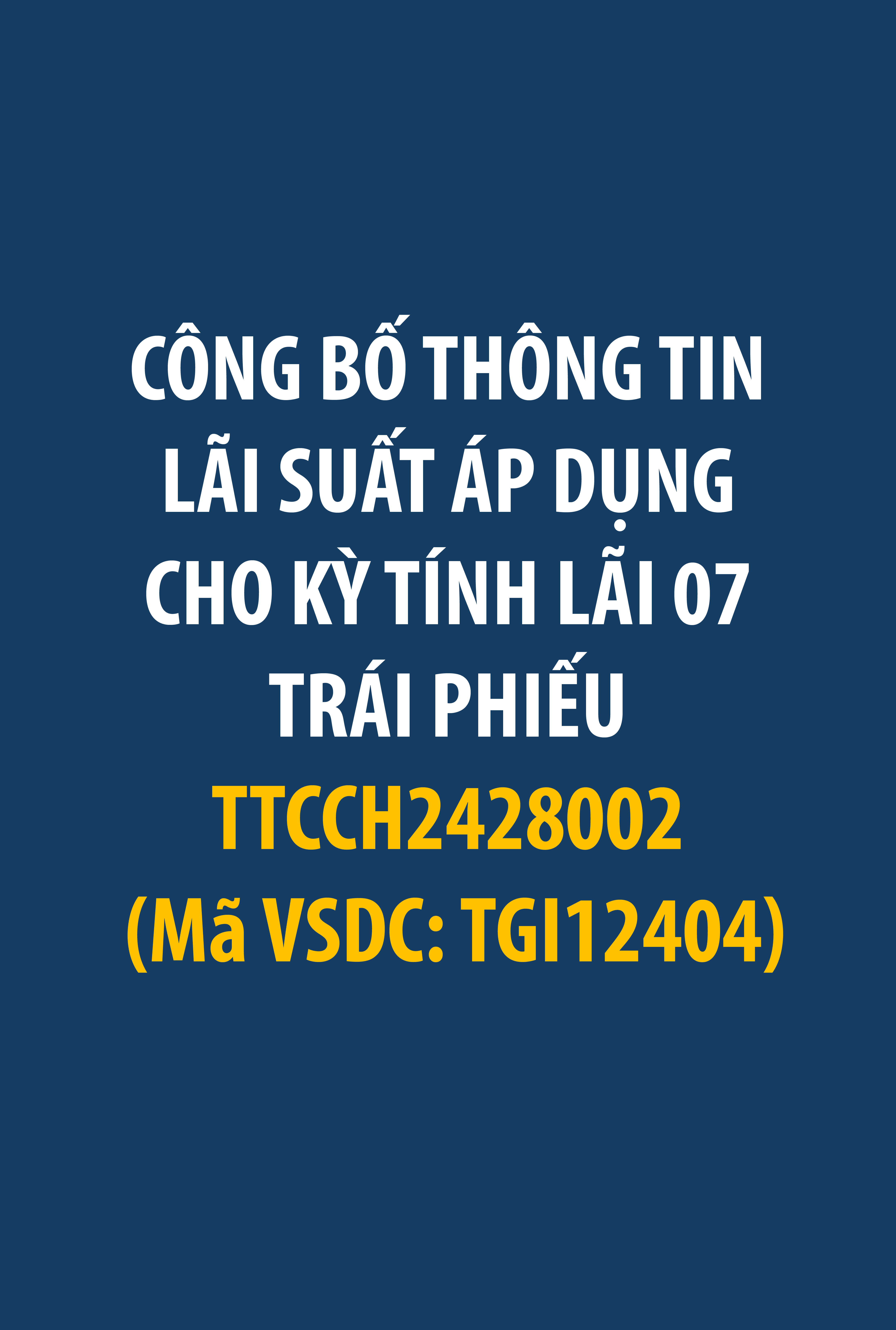 Thanh Thanh Cong Investment Joint Stock Company announces the interest rate applicable to Interest Period 07 for bond TTCCH2428002 (VSDC Code: TGI12404).